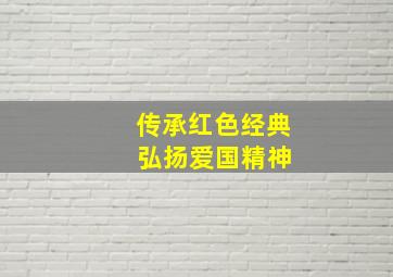 传承红色经典 弘扬爱国精神